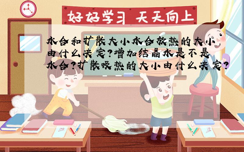 水合和扩散大小水合放热的大小由什么决定?增加结晶水是不是水合?扩散吸热的大小由什么决定?