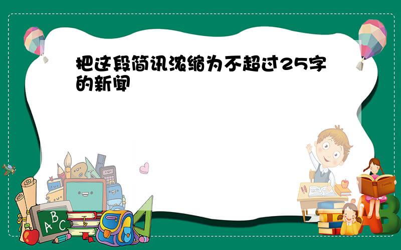 把这段简讯浓缩为不超过25字的新闻