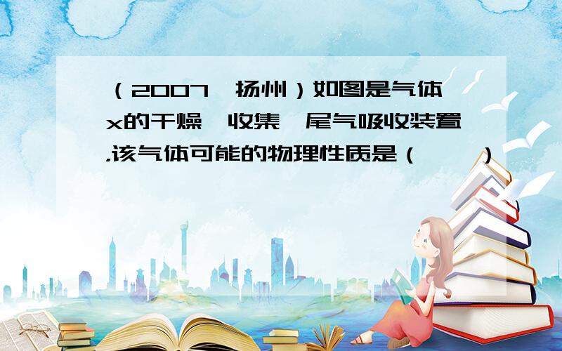 （2007•扬州）如图是气体x的干燥、收集、尾气吸收装置，该气体可能的物理性质是（　　）