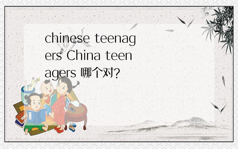 chinese teenagers China teenagers 哪个对?