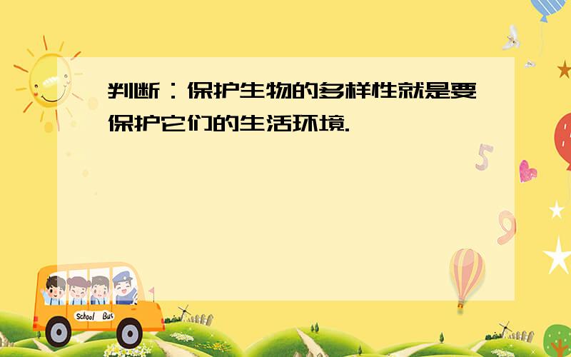 判断：保护生物的多样性就是要保护它们的生活环境.