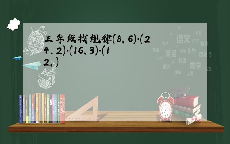 三年级找规律(8,6).(24,2).(16,3).(12,)