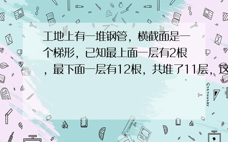 工地上有一堆钢管，横截面是一个梯形，已知最上面一层有2根，最下面一层有12根，共堆了11层，这堆钢管共有______根．