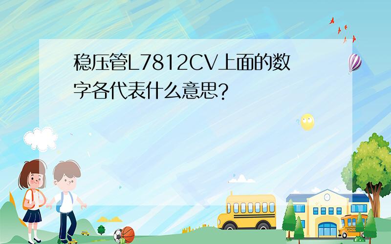 稳压管L7812CV上面的数字各代表什么意思?