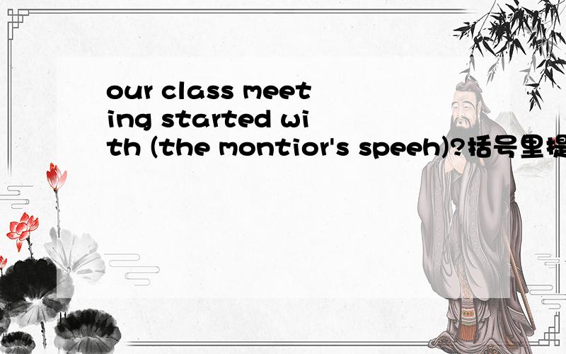 our class meeting started with (the montior's speeh)?括号里提问?—