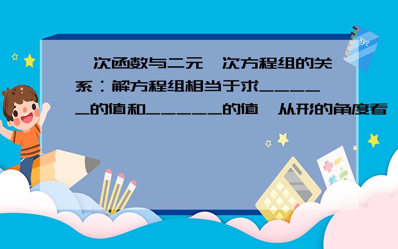 一次函数与二元一次方程组的关系：解方程组相当于求_____的值和_____的值,从形的角度看,解方程组相当