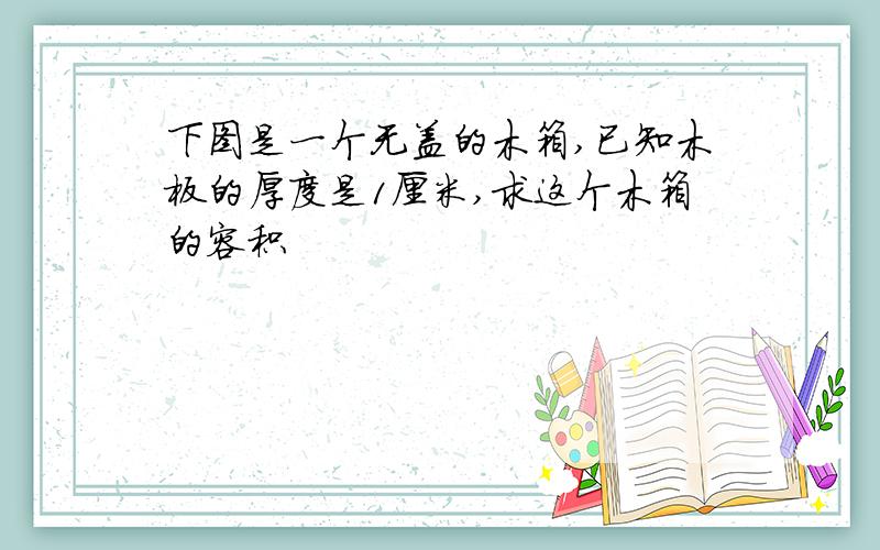 下图是一个无盖的木箱,已知木板的厚度是1厘米,求这个木箱的容积