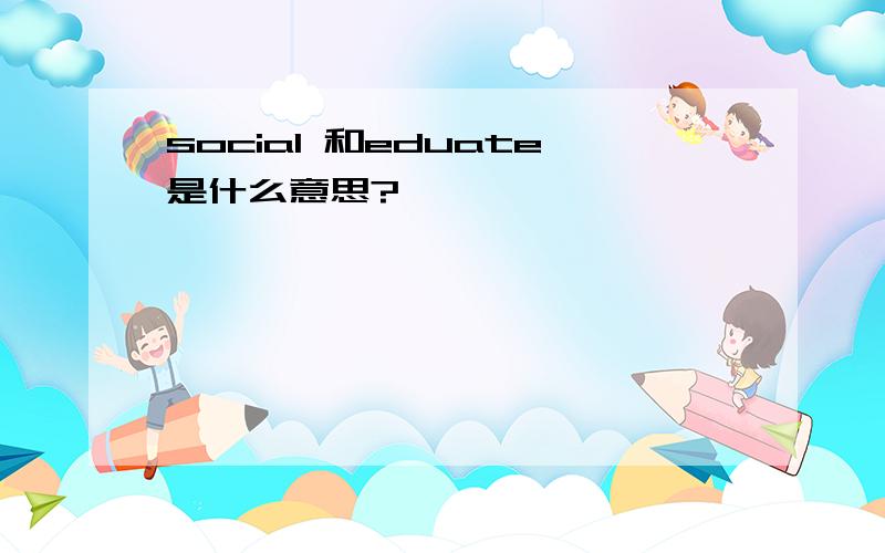 social 和eduate是什么意思?