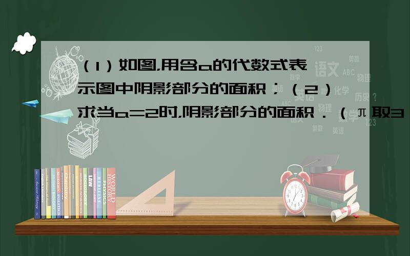 （1）如图，用含a的代数式表示图中阴影部分的面积；（2）求当a=2时，阴影部分的面积．（π取3）