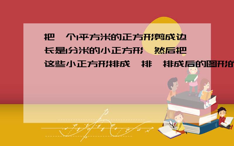 把一个1平方米的正方形剪成边长是1分米的小正方形,然后把这些小正方形排成一排,排成后的图形的长是多少