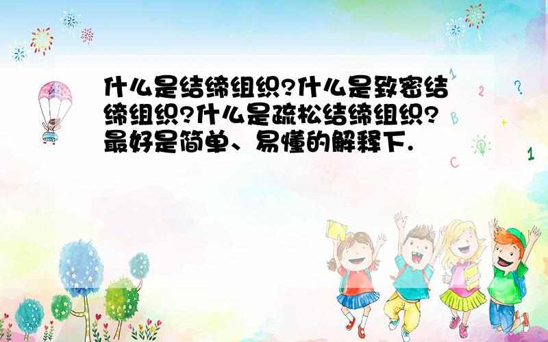 什么是结缔组织?什么是致密结缔组织?什么是疏松结缔组织?最好是简单、易懂的解释下.