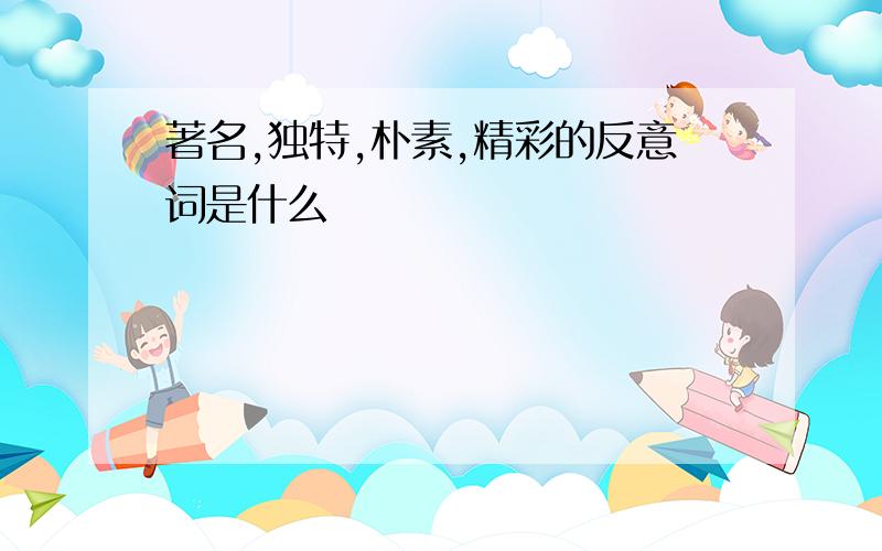 著名,独特,朴素,精彩的反意词是什么