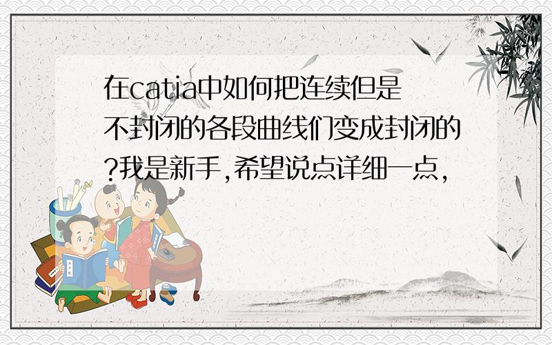 在catia中如何把连续但是不封闭的各段曲线们变成封闭的?我是新手,希望说点详细一点,