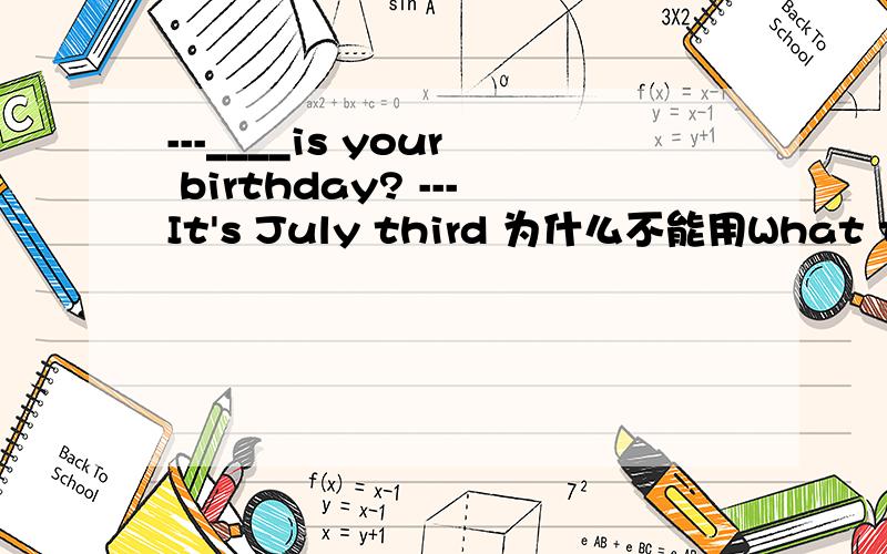 ---____is your birthday? ---It's July third 为什么不能用What time