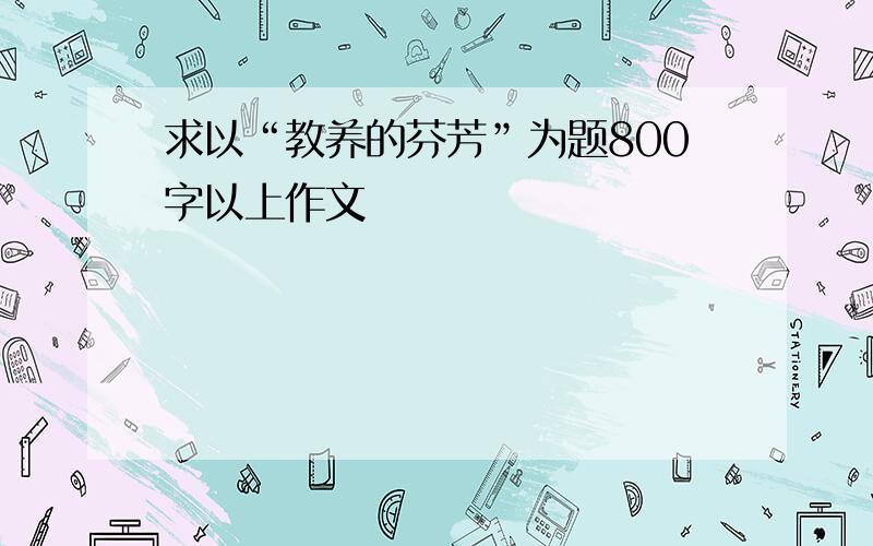 求以“教养的芬芳”为题800字以上作文