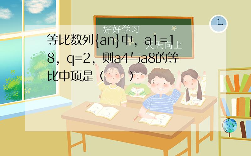 等比数列{an}中，a1=18，q=2，则a4与a8的等比中项是（　　）