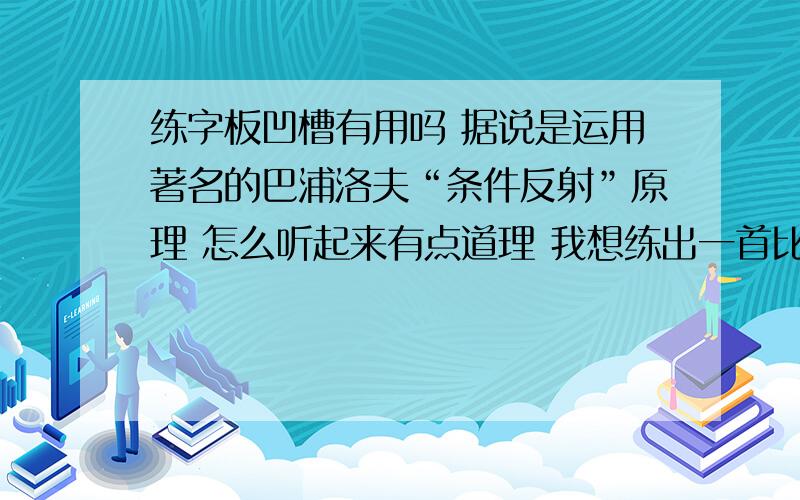 练字板凹槽有用吗 据说是运用著名的巴浦洛夫“条件反射”原理 怎么听起来有点道理 我想练出一首比较工整