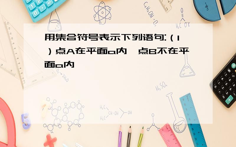 用集合符号表示下列语句:（1）点A在平面a内,点B不在平面a内