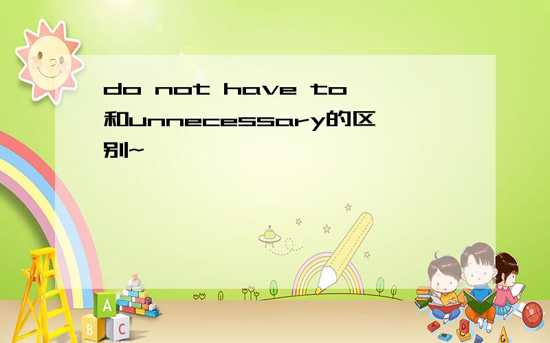 do not have to和unnecessary的区别~