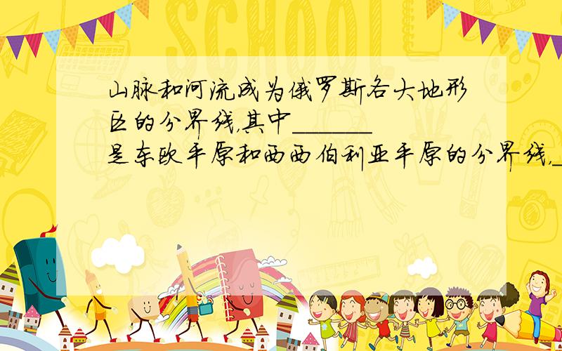 山脉和河流成为俄罗斯各大地形区的分界线，其中______是东欧平原和西西伯利亚平原的分界线，______是西西伯利亚平原