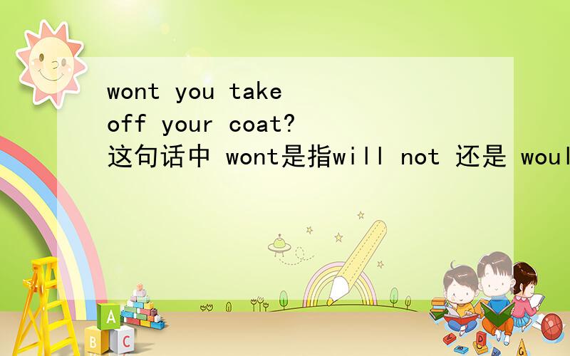 wont you take off your coat?这句话中 wont是指will not 还是 would not