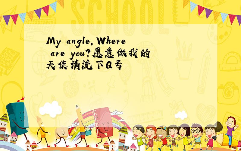 My angle,Where are you?愿意做我的天使请流下Q号