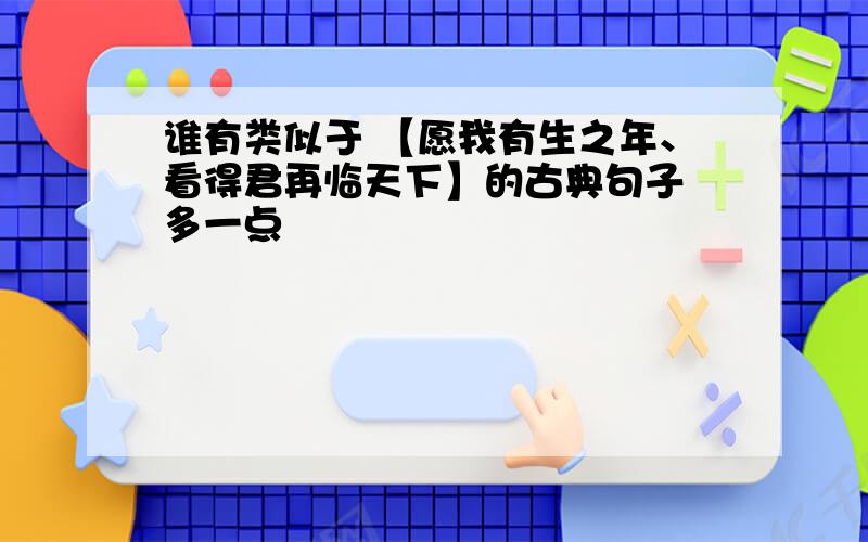 谁有类似于 【愿我有生之年、看得君再临天下】的古典句子 多一点