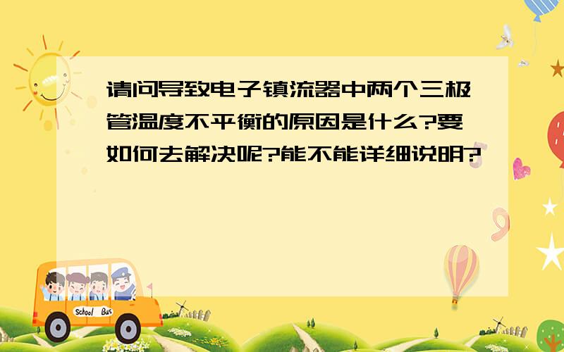 请问导致电子镇流器中两个三极管温度不平衡的原因是什么?要如何去解决呢?能不能详细说明?