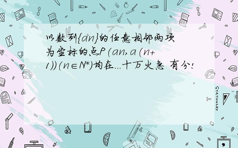 以数列｛an｝的任意相邻两项为坐标的点P(an,a(n+1))(n∈N*)均在...十万火急 有分!