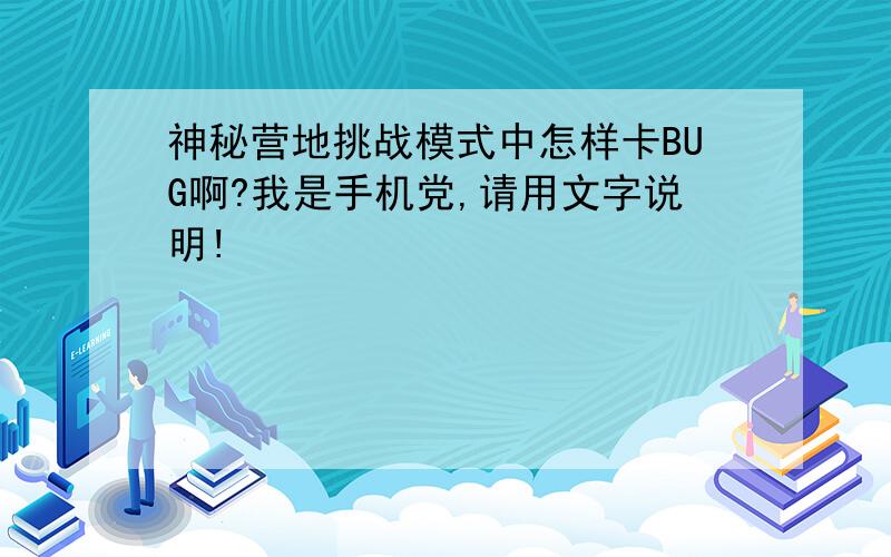 神秘营地挑战模式中怎样卡BUG啊?我是手机党,请用文字说明!