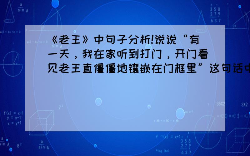 《老王》中句子分析!说说“有一天，我在家听到打门，开门看见老王直僵僵地镶嵌在门框里”这句话中，“直僵僵地镶嵌”运用了什么