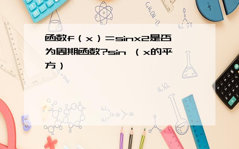 函数f（x）＝sinx2是否为周期函数?sin （x的平方）