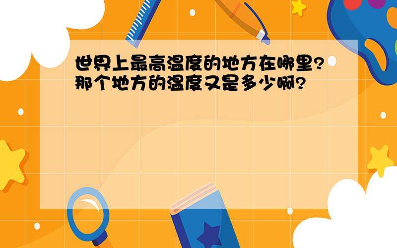 世界上最高温度的地方在哪里?那个地方的温度又是多少啊?