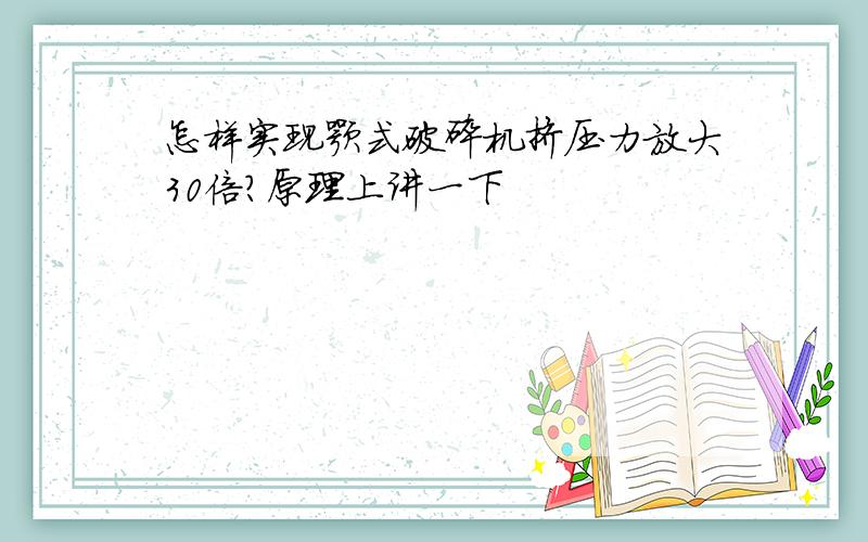 怎样实现颚式破碎机挤压力放大30倍?原理上讲一下