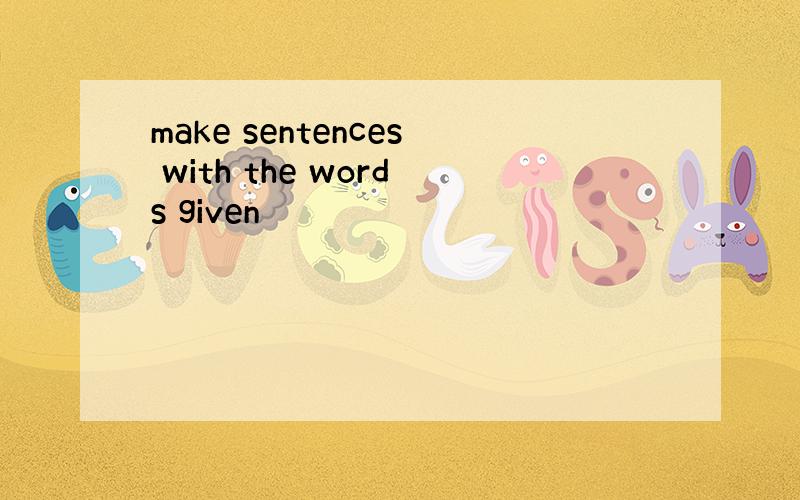 make sentences with the words given