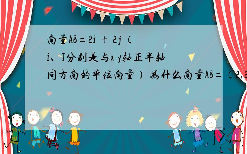 向量AB=2i + 2j （i、J分别是与x y轴正半轴同方向的单位向量） 为什么向量AB=（2,2）