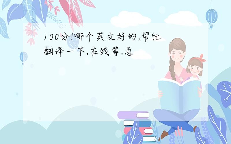 100分!哪个英文好的,帮忙翻译一下,在线等,急