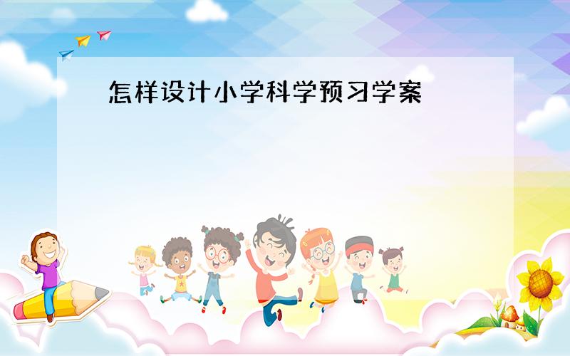 怎样设计小学科学预习学案