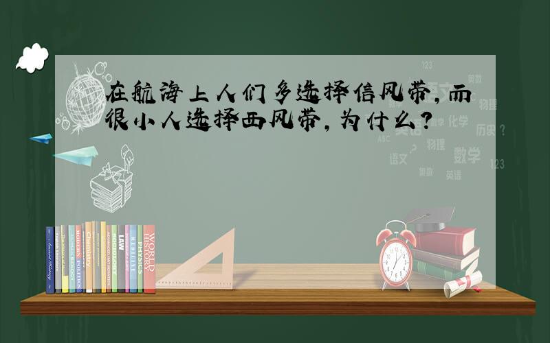 在航海上人们多选择信风带,而很小人选择西风带,为什么?