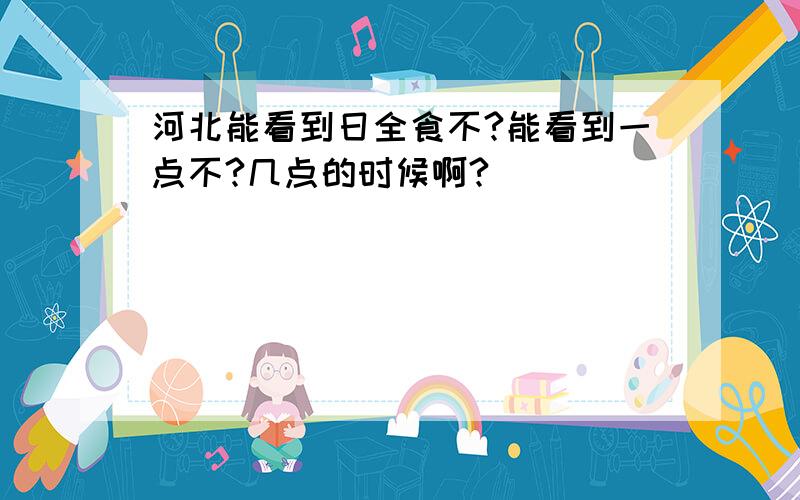 河北能看到日全食不?能看到一点不?几点的时候啊?