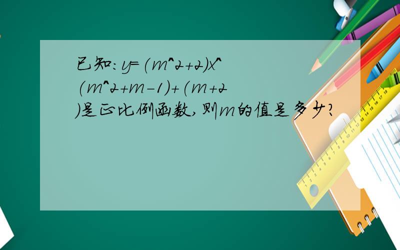 已知：y=(m^2+2)x^(m^2+m-1)+(m+2)是正比例函数,则m的值是多少?