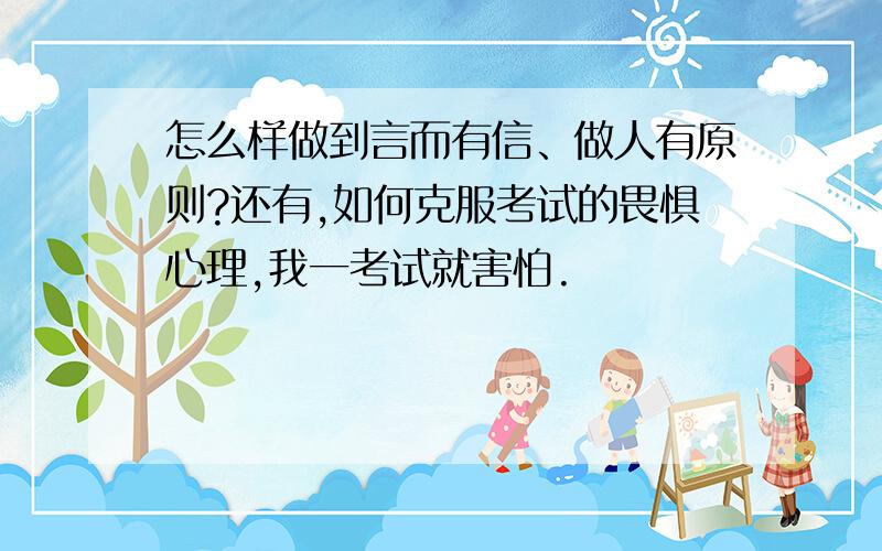 怎么样做到言而有信、做人有原则?还有,如何克服考试的畏惧心理,我一考试就害怕.