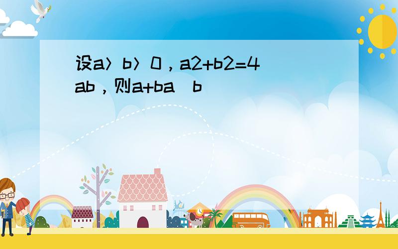 设a＞b＞0，a2+b2=4ab，则a+ba−b