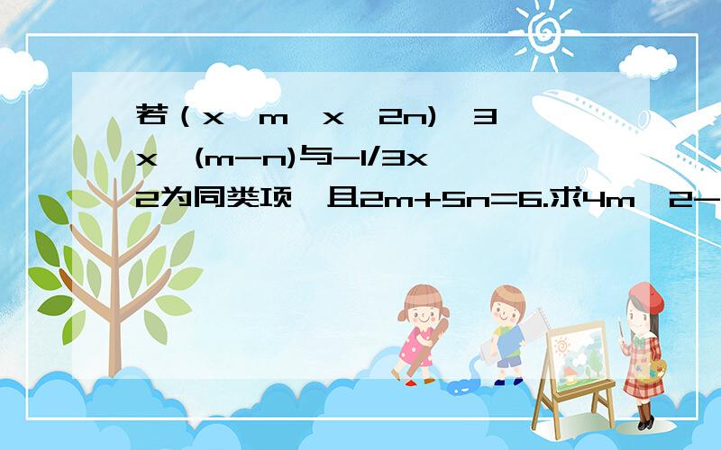 若（x^m÷x^2n)^3÷x^(m-n)与-1/3x^2为同类项,且2m+5n=6.求4m^2-25n^2的平方根