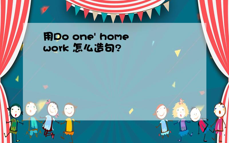 用Do one' home work 怎么造句?