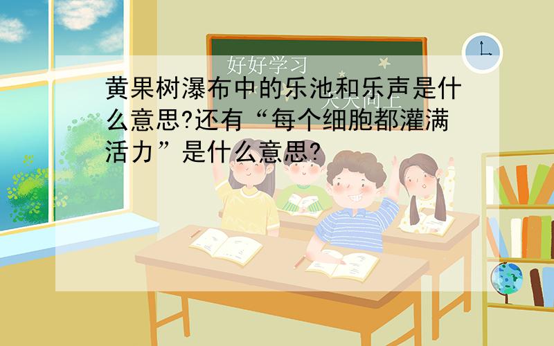 黄果树瀑布中的乐池和乐声是什么意思?还有“每个细胞都灌满活力”是什么意思?