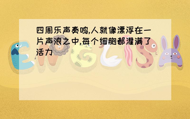 四周乐声奏鸣,人就像漂浮在一片声浪之中,每个细胞都灌满了活力