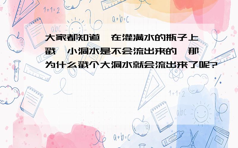 大家都知道,在灌满水的瓶子上戳一小洞水是不会流出来的,那为什么戳个大洞水就会流出来了呢?