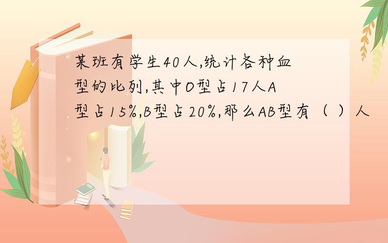 某班有学生40人,统计各种血型的比列,其中O型占17人A型占15%,B型占20%,那么AB型有（ ）人