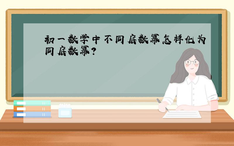 初一数学中不同底数幂怎样化为同底数幂?